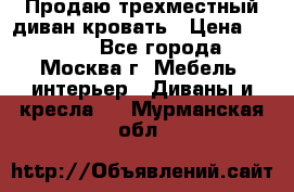 Продаю трехместный диван-кровать › Цена ­ 6 000 - Все города, Москва г. Мебель, интерьер » Диваны и кресла   . Мурманская обл.